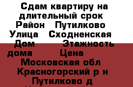 Сдам квартиру на длительный срок › Район ­ Путилково › Улица ­ Сходненская › Дом ­ 25 › Этажность дома ­ 17 › Цена ­ 30 000 - Московская обл., Красногорский р-н, Путилково д. Недвижимость » Квартиры аренда   . Московская обл.